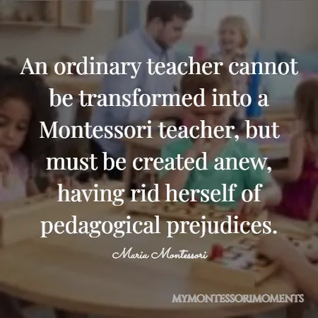 Quote by Maria Montessori - An ordinary teacher cannot be transformed into a Montessori teacher, but must be created anew, having rid herself of pedagogical prejudices.