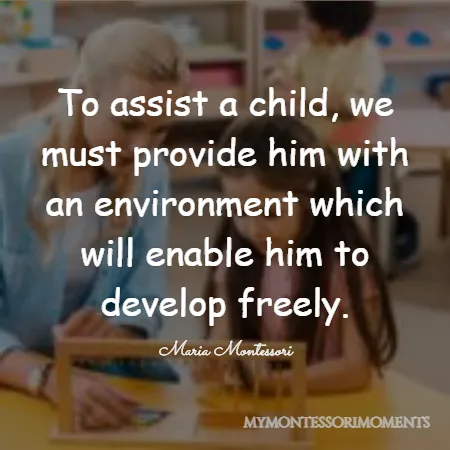 Quote by Maria Montessori - To assist a child, we must provide him with an environment which will enable him to develop freely.